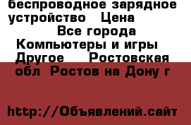 беспроводное зарядное устройство › Цена ­ 2 190 - Все города Компьютеры и игры » Другое   . Ростовская обл.,Ростов-на-Дону г.